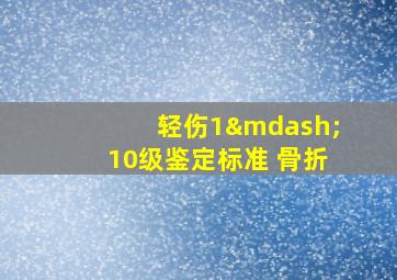 轻伤1—10级鉴定标准 骨折